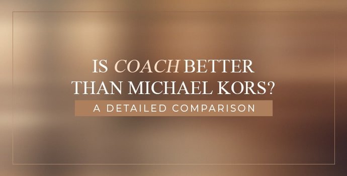 Is Coach Better Than Michael Kors? A Detailed Comparison